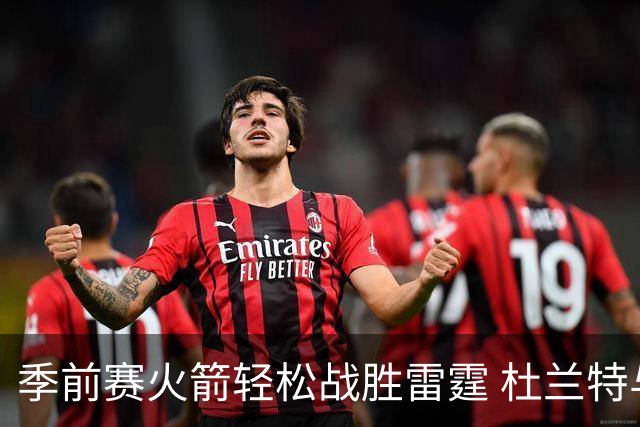 季前赛火箭轻松战胜雷霆 杜兰特与申京表现出色