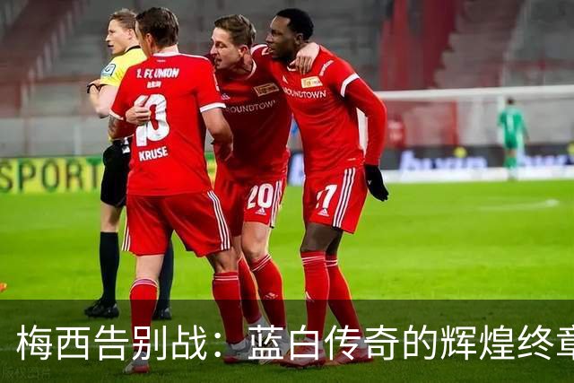 梅西告别战：蓝白传奇的辉煌终章